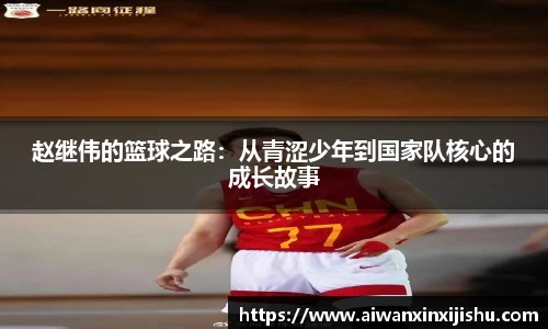 悟空体育赵继伟的篮球之路：从青涩少年到国家队核心的成长故事