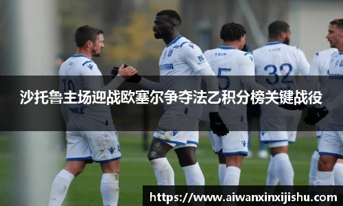 悟空体育沙托鲁主场迎战欧塞尔争夺法乙积分榜关键战役